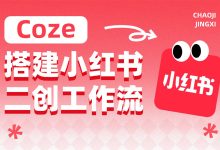 有手就能学!如何用字节跳动 Coze 搭建小红书二创工作流?-5bei.cn大模型教程网