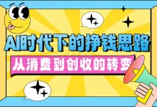 AI时代下的挣钱思路：从消费到创收的转变-5bei.cn大模型教程网